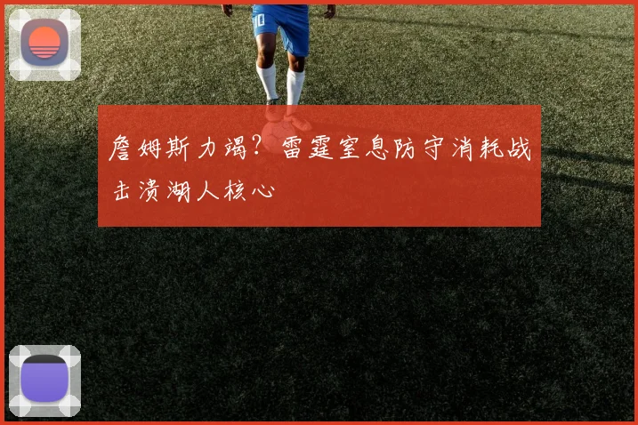 詹姆斯力竭?雷霆窒息防守消耗战击溃湖人核心
