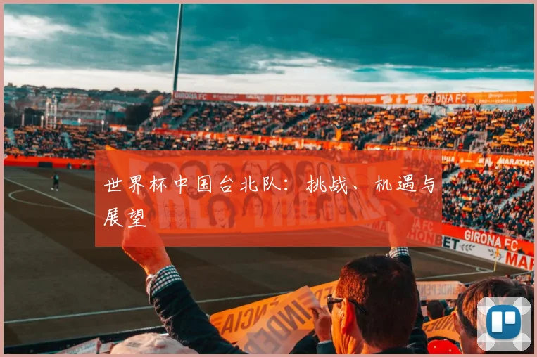 世界杯中国台北队：挑战、机遇与展望