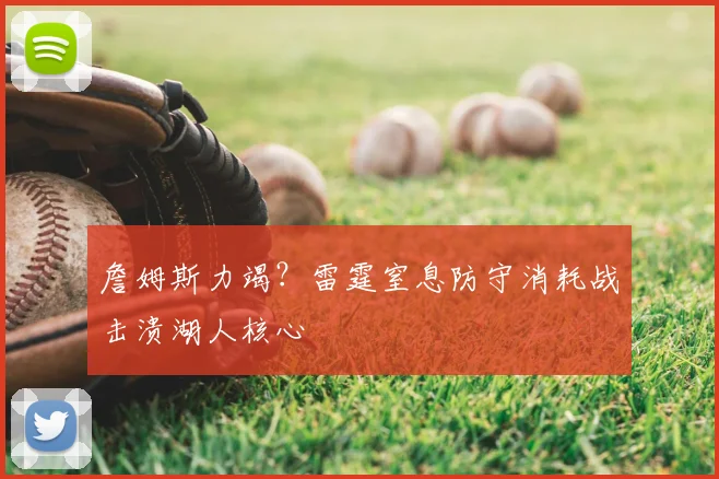 詹姆斯力竭？雷霆窒息防守消耗战击溃湖人核心